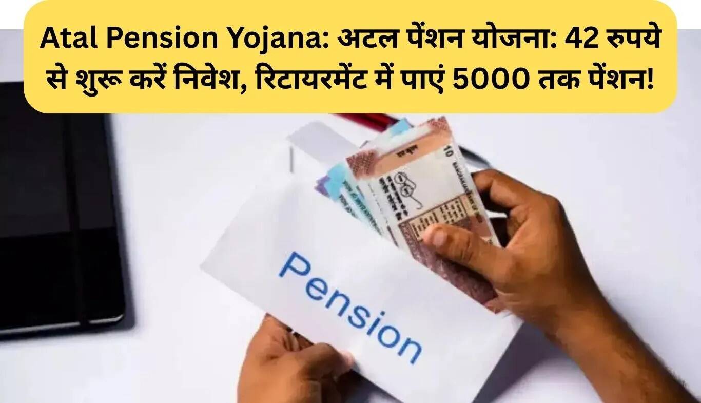अटल पेंशन योजना: 42 रुपये से शुरू करें निवेश, रिटायरमेंट में पाएं 5000 रुपये तक की पेंशन!
