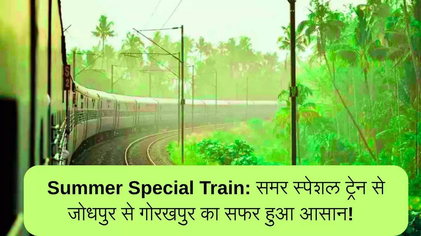 गर्मी में यात्रा को आसान बनाने के लिए जोधपुर से गोरखपुर के लिए समर स्पेशल ट्रेन