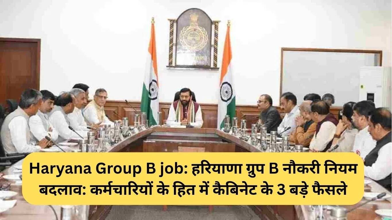 हरियाणा ग्रुप B नौकरी नियमों में महत्वपूर्ण बदलाव: कर्मचारियों के हित में तीन नए निर्णय