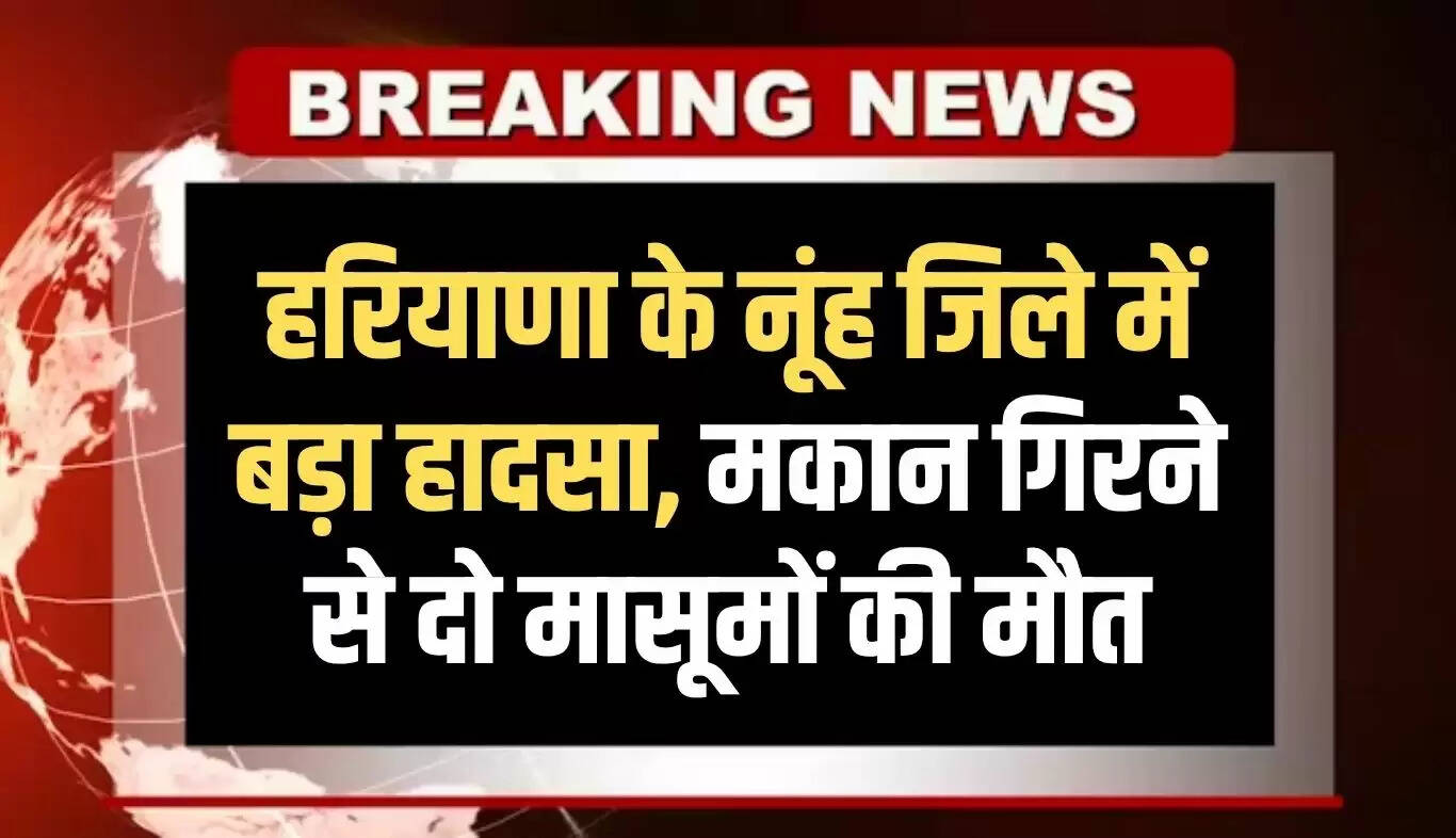 हरियाणा के नूंह में मकान गिरने से दो बच्चों की मौत, तीन घायल
