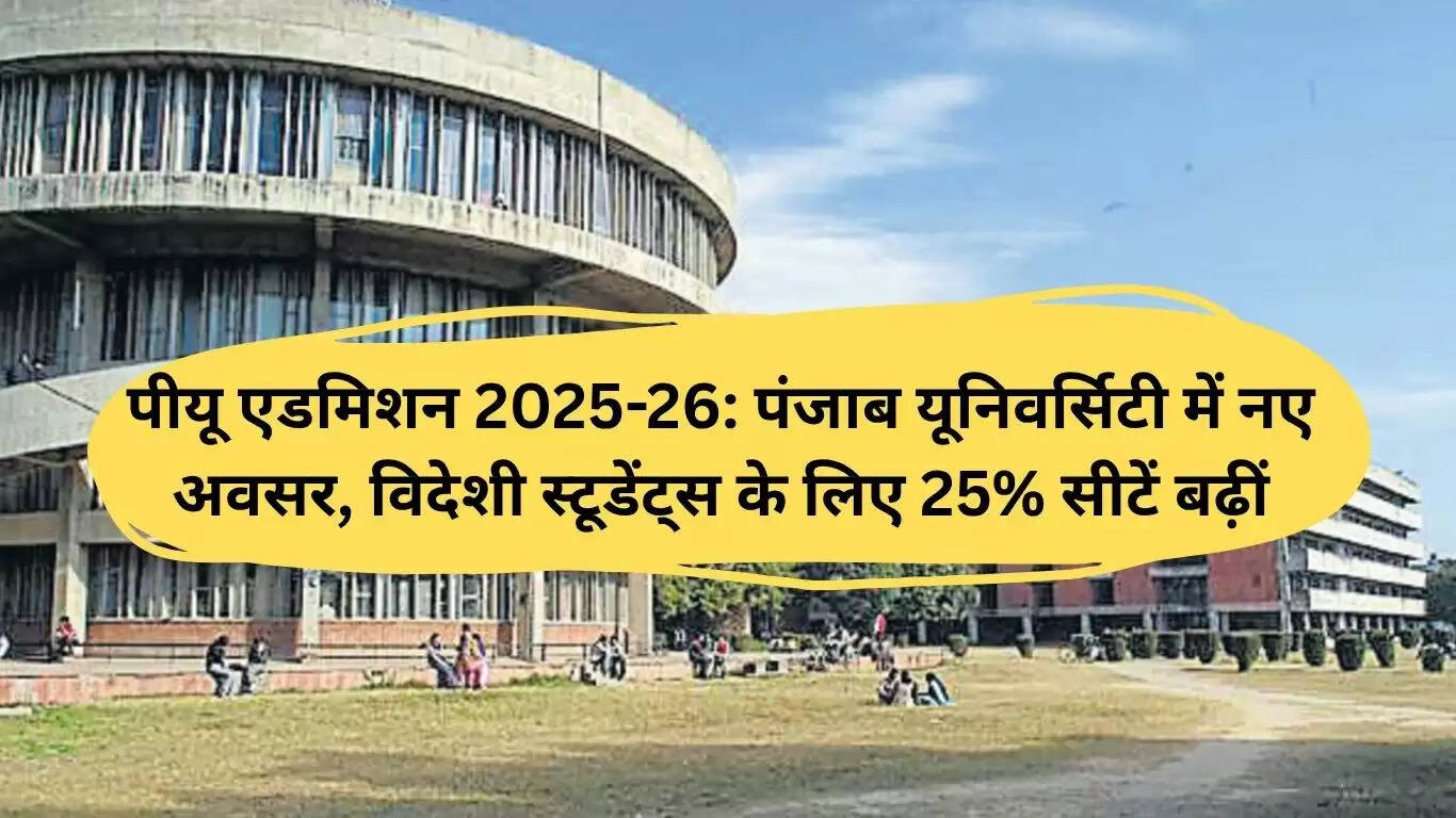 पंजाब यूनिवर्सिटी में 2025-26 के लिए एडमिशन प्रक्रिया शुरू, विदेशी छात्रों के लिए सीटें बढ़ीं