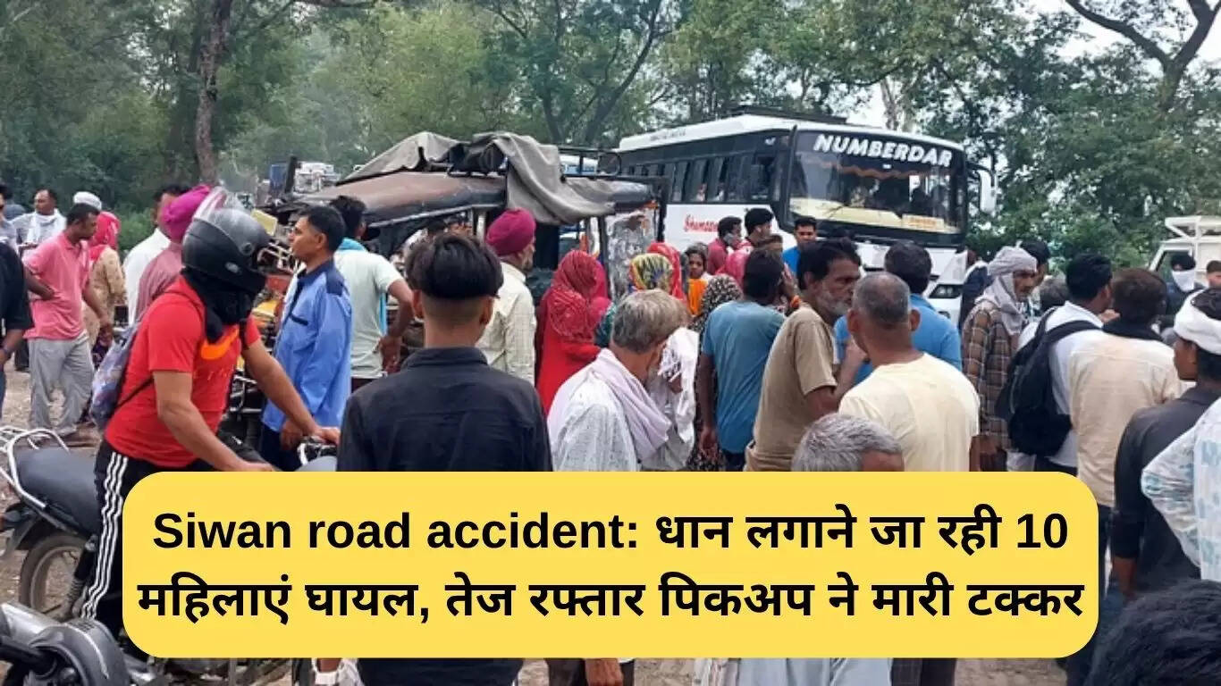 सीवन सड़क हादसे में 10 महिलाएं घायल, तेज रफ्तार पिकअप ने मारी टक्कर