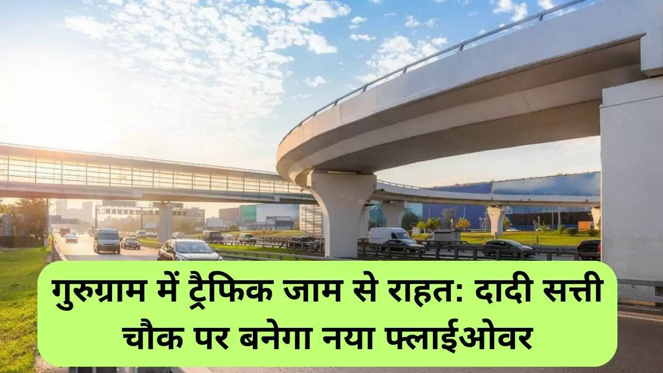 गुरुग्राम में ट्रैफिक जाम से राहत: दादी सत्ती चौक पर नया फ्लाईओवर
