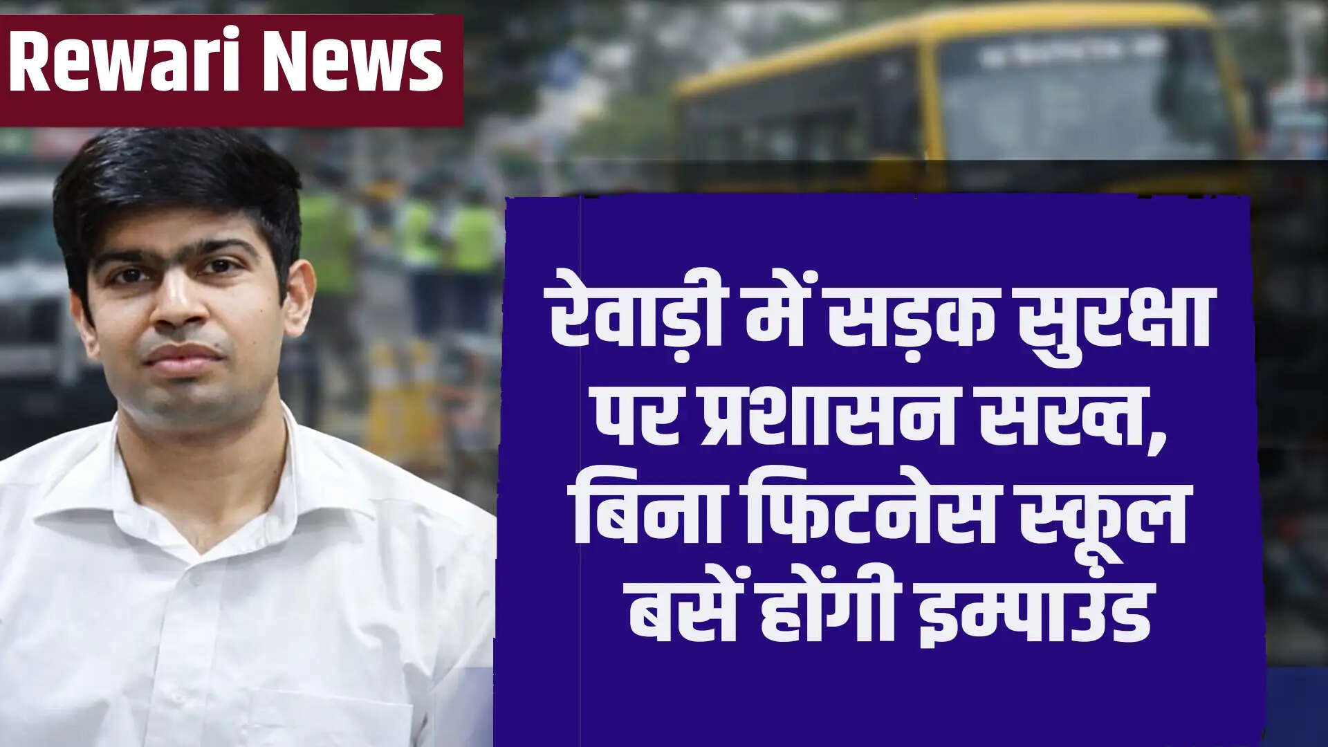 रेवाड़ी में सड़क सुरक्षा को लेकर प्रशासन की सख्ती, बिना फिटनेस की स्कूल बसें होंगी जब्त