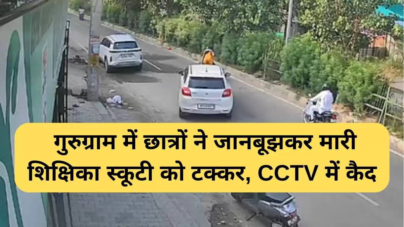 गुरुग्राम में शिक्षिका की स्कूटी को जानबूझकर टक्कर, CCTV में कैद