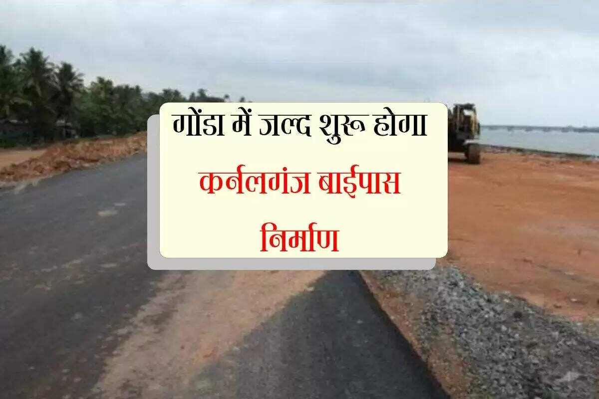 गोंडा में कर्नलगंज बाईपास परियोजना का निर्माण शुरू, यातायात में सुधार की उम्मीद