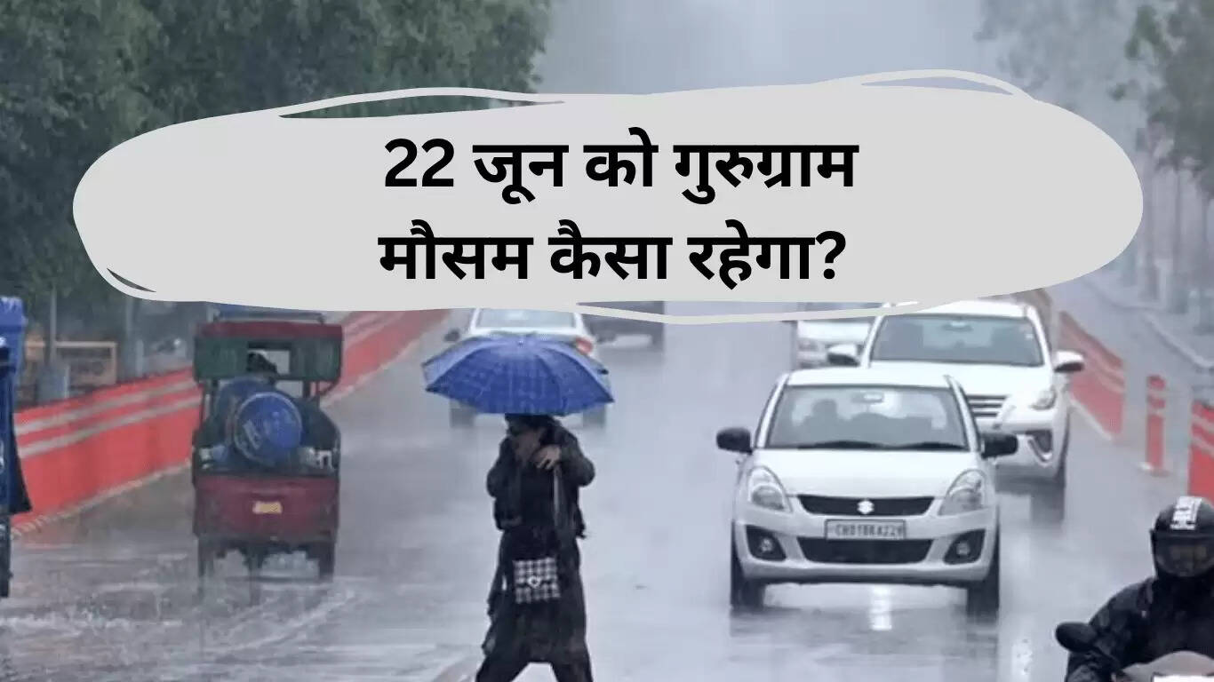 गुरुग्राम का मौसम 22 जून 2025: बारिश, धूप या बादल?