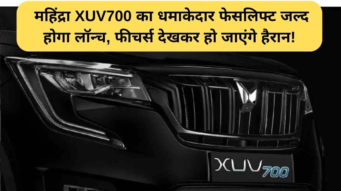 महिंद्रा XUV700 का नया फेसलिफ्ट जल्द होगा लॉन्च, जानें इसके खास फीचर्स