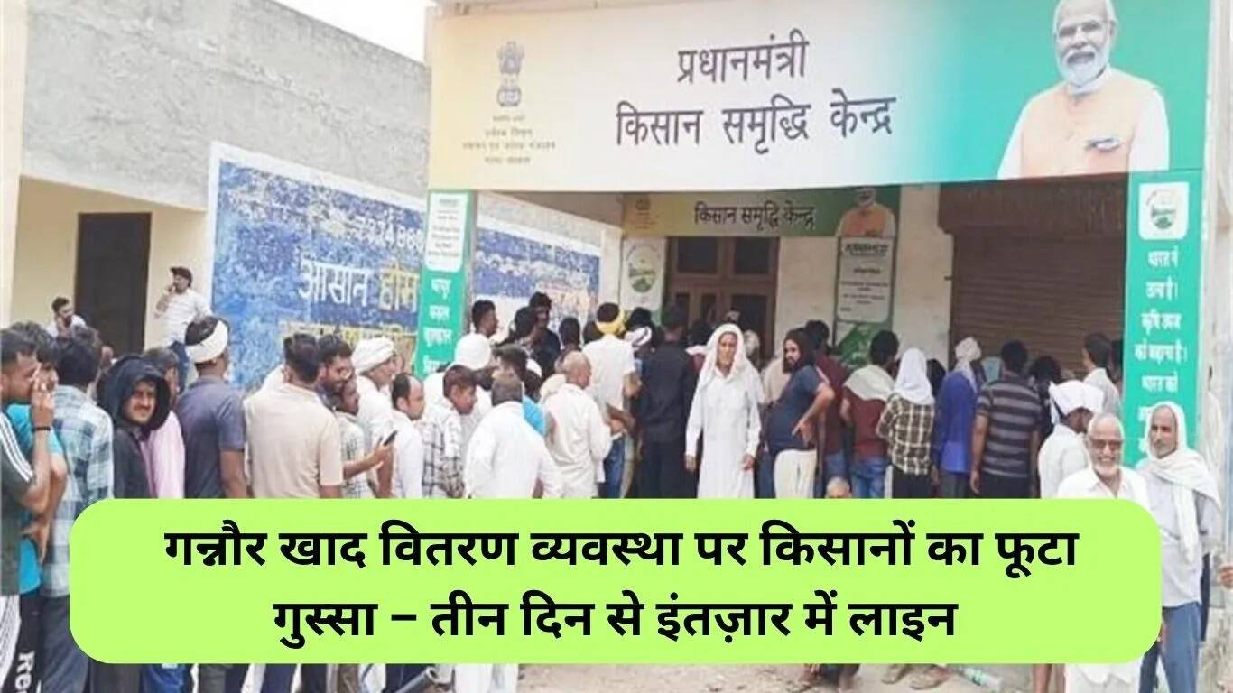 गन्नौर में खाद वितरण प्रणाली पर किसानों का गुस्सा: तीन दिन से कतार में खड़े