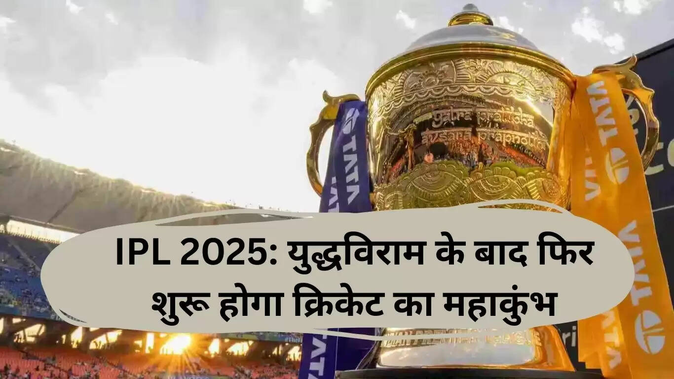 IPL 2025: युद्धविराम के बाद क्रिकेट महाकुंभ की वापसी की तैयारी