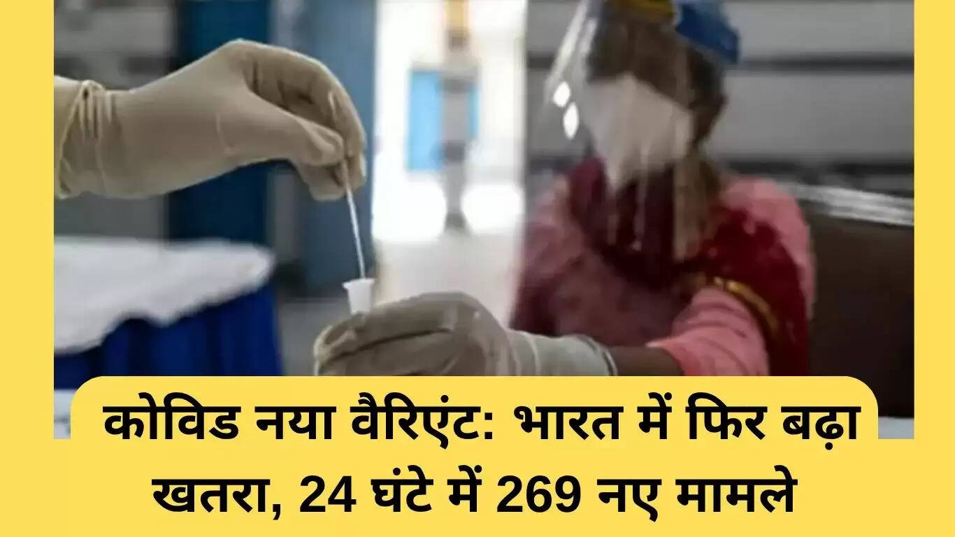 भारत में कोविड के नए वैरिएंट का खतरा बढ़ा, 24 घंटे में 269 नए मामले