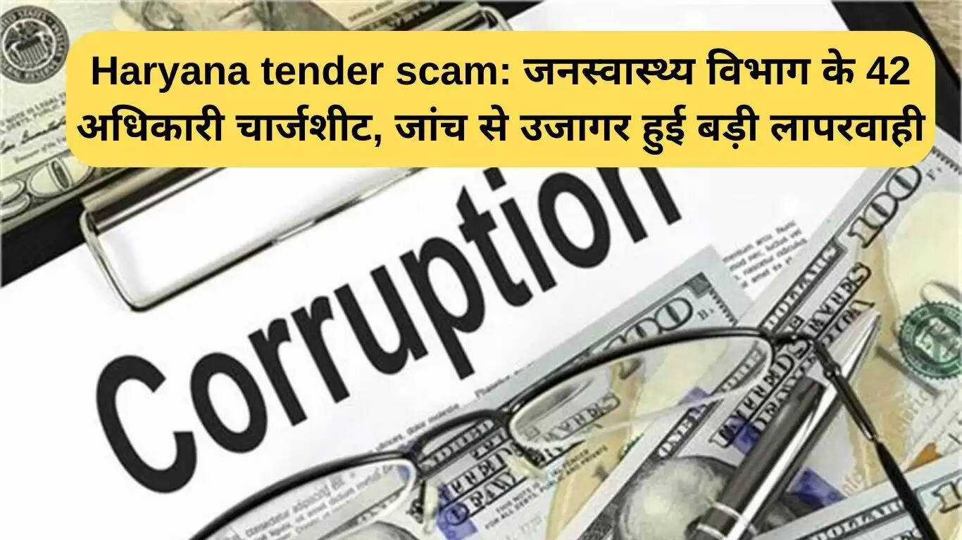 हरियाणा टेंडर घोटाले में 42 अधिकारियों पर कार्रवाई, जांच में मिलीं गंभीर अनियमितताएं