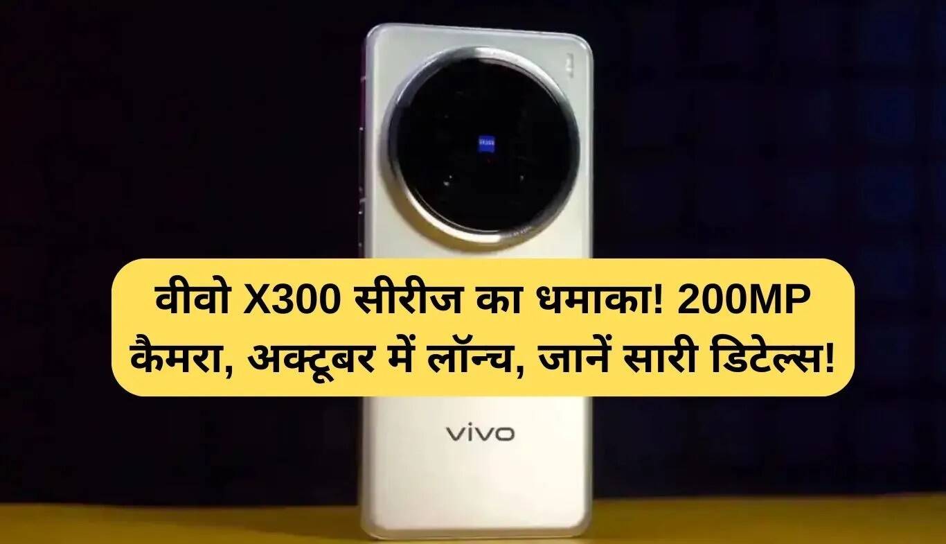 Vivo X300 सीरीज: 200MP कैमरा और शानदार फीचर्स के साथ अक्टूबर में लॉन्च!