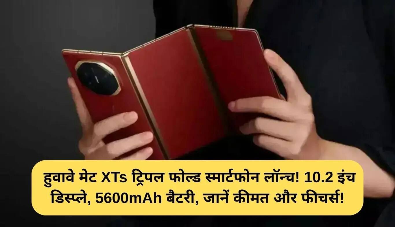 Huawei Mate XTs: नया ट्रिपल फोल्ड स्मार्टफोन लॉन्च, जानें कीमत और फीचर्स