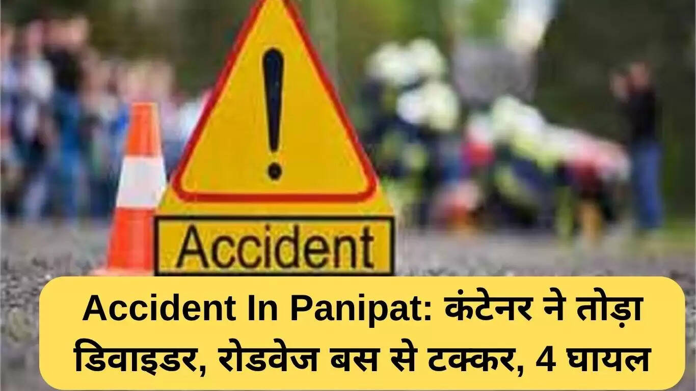 पानीपत में सड़क हादसा: कंटेनर ने तोड़ा डिवाइडर, 4 लोग घायल