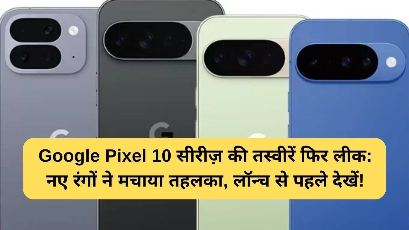 Google Pixel 10 सीरीज़ के नए रंगों की तस्वीरें लीक, लॉन्च से पहले का हंगामा