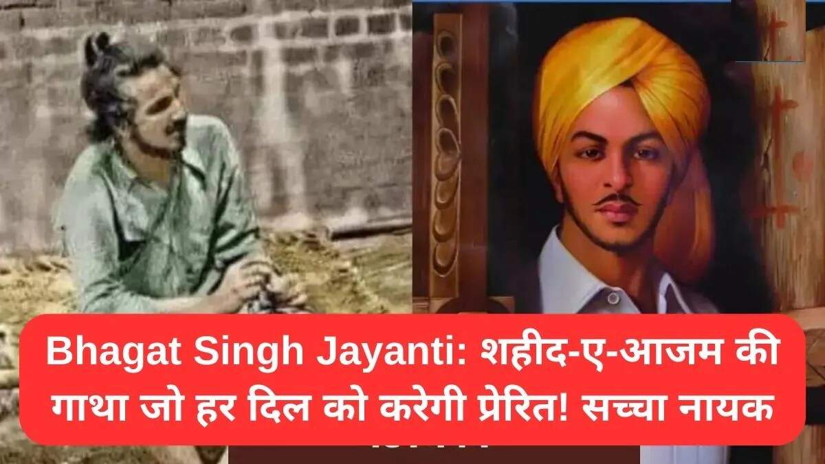 भगत सिंह जयंती: शहीद-ए-आजम की प्रेरणादायक कहानी