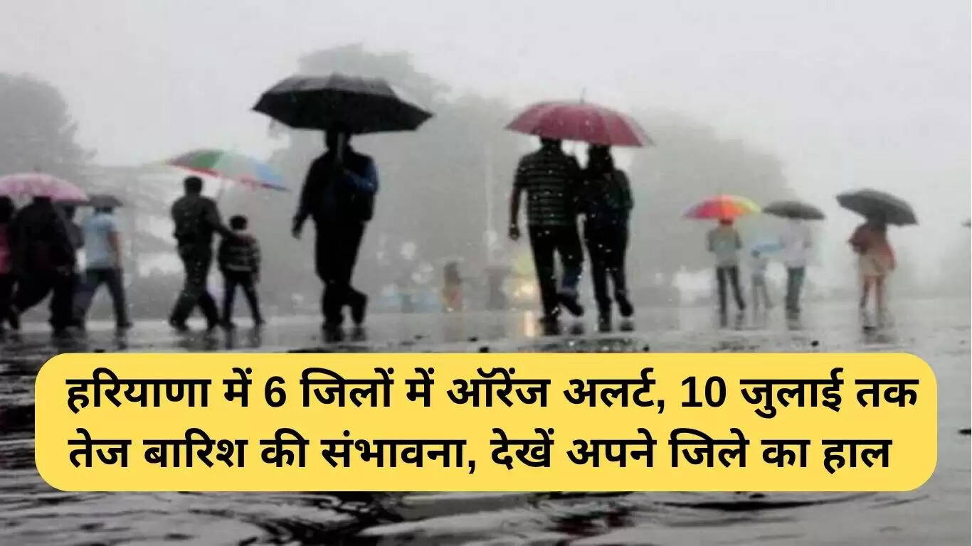 हरियाणा में मौसम: 6 जिलों में ऑरेंज अलर्ट, 10 जुलाई तक भारी बारिश की संभावना