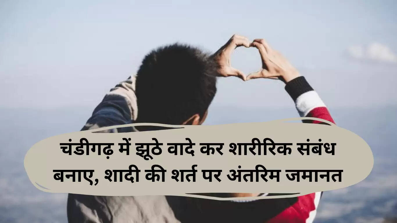 चंडीगढ़ में झूठे विवाह के वादे पर शारीरिक संबंध बनाने के आरोपी को मिली अंतरिम जमानत