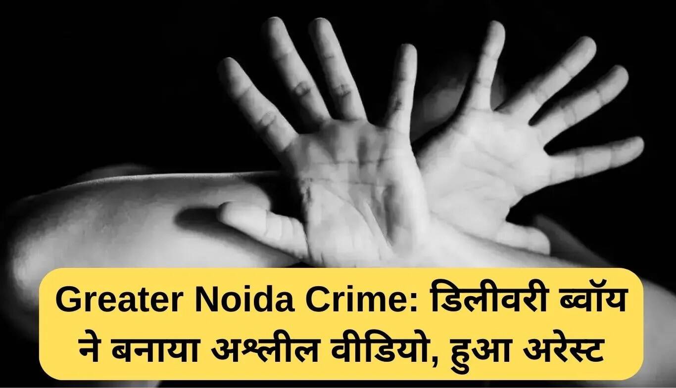 ग्रेटर नोएडा में डिलीवरी ब्वॉय ने महिला को बनाया शिकार, गिरफ्तार