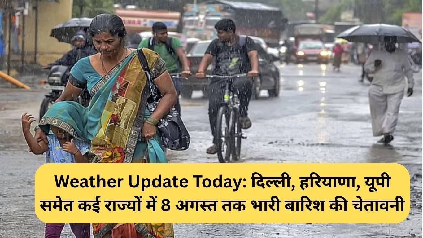 दिल्ली, हरियाणा और यूपी में भारी बारिश का अलर्ट, 8 अगस्त तक जारी रहेगा खतरा