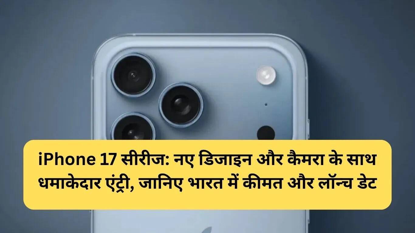 iPhone 17 सीरीज: नई डिजाइन और कैमरा फीचर्स के साथ लॉन्च की तैयारी
