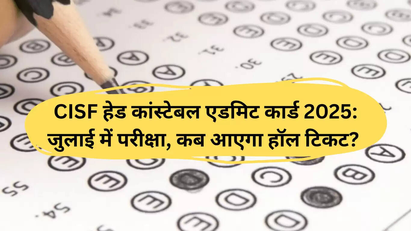 CISF हेड कांस्टेबल परीक्षा 2025: एडमिट कार्ड जारी होने की तारीख और महत्वपूर्ण जानकारी