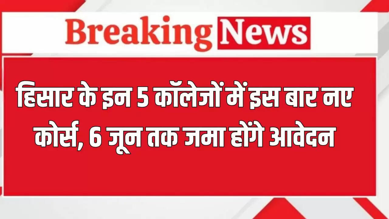 हिसार में 5 कॉलेजों में नए पाठ्यक्रमों की शुरुआत, आवेदन की अंतिम तिथि 6 जून