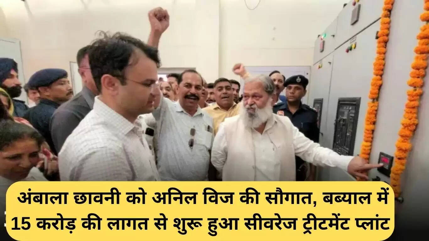 अंबाला छावनी में अनिल विज ने 15 करोड़ रुपये की लागत से सीवरेज ट्रीटमेंट प्लांट का उद्घाटन किया