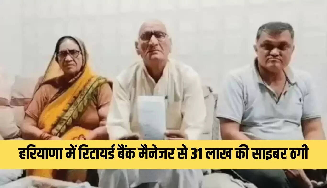 हरियाणा में रिटायर्ड बैंक मैनेजर से 31 लाख की साइबर ठगी का मामला