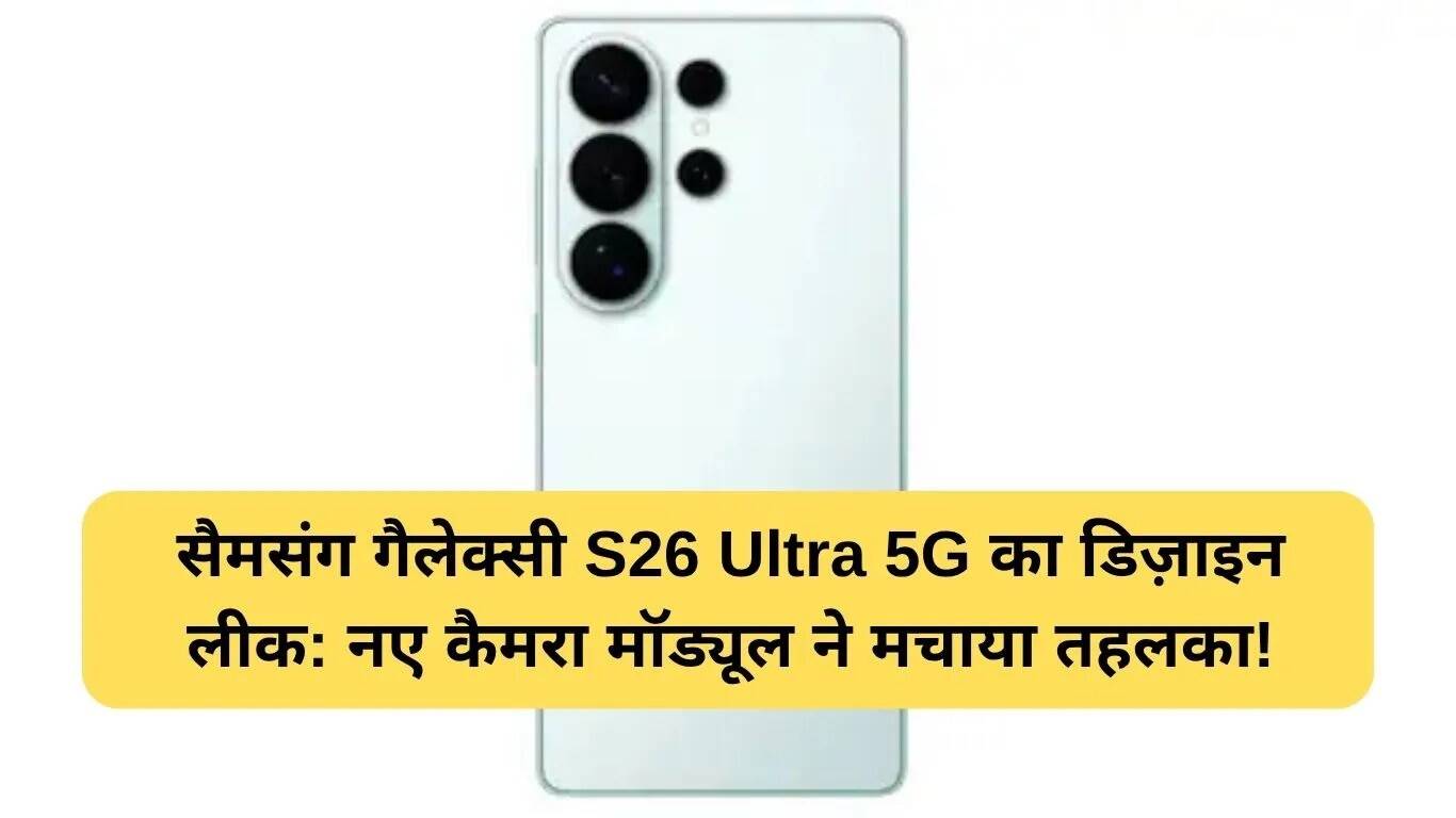 Samsung Galaxy S26 Ultra 5G का लीक डिज़ाइन: नई विशेषताएँ और कैमरा मॉड्यूल