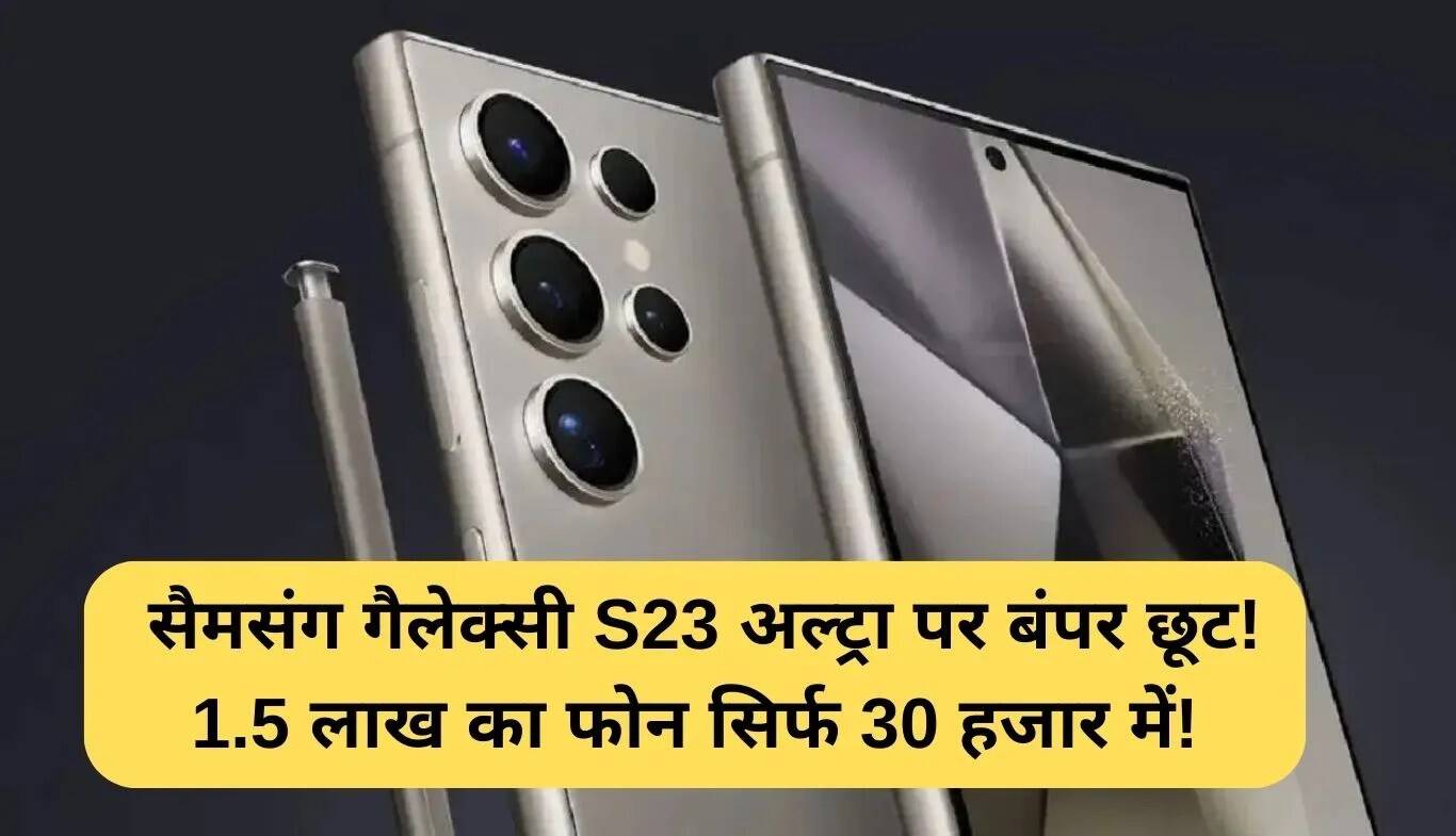 Samsung Galaxy S23 Ultra पर शानदार छूट: 1.5 लाख का फोन अब केवल 30 हजार में!