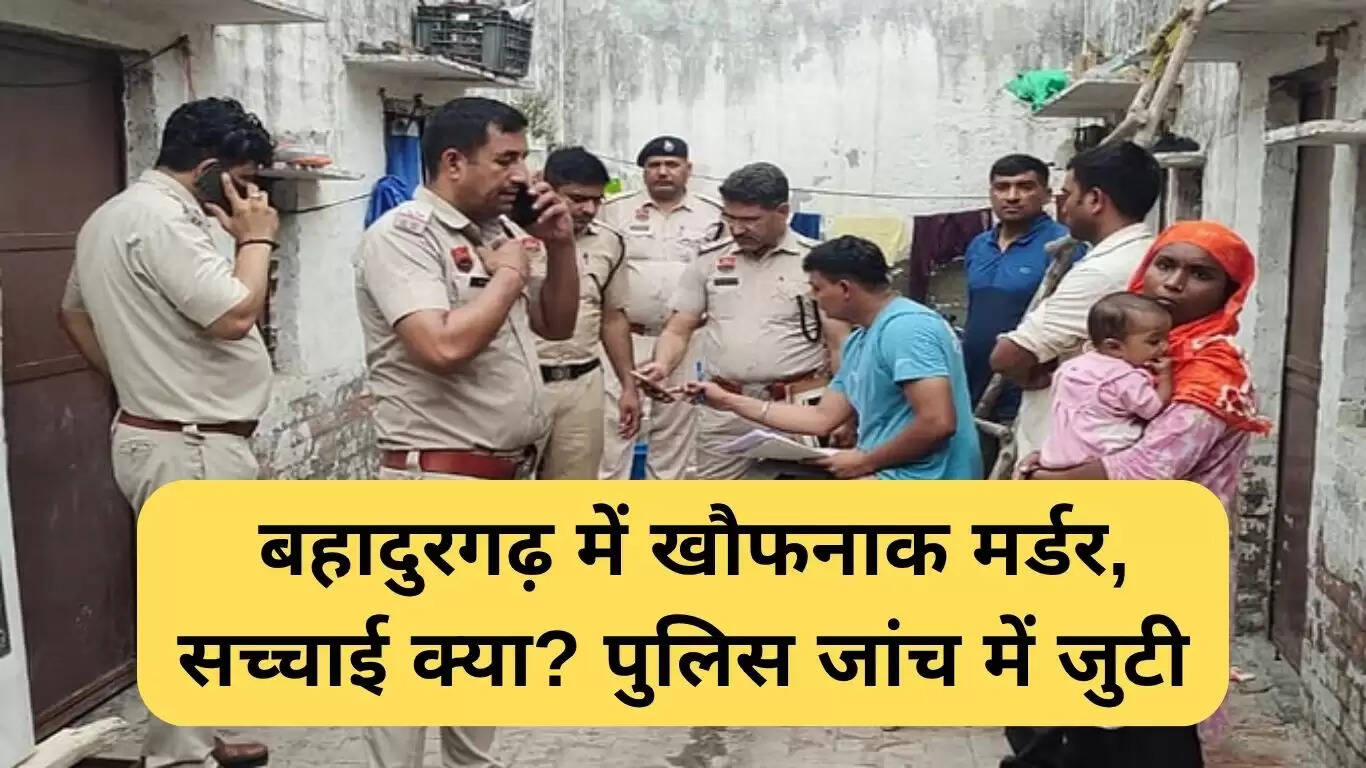 बहादुरगढ़ में भयानक हत्या: पुलिस जांच में जुटी