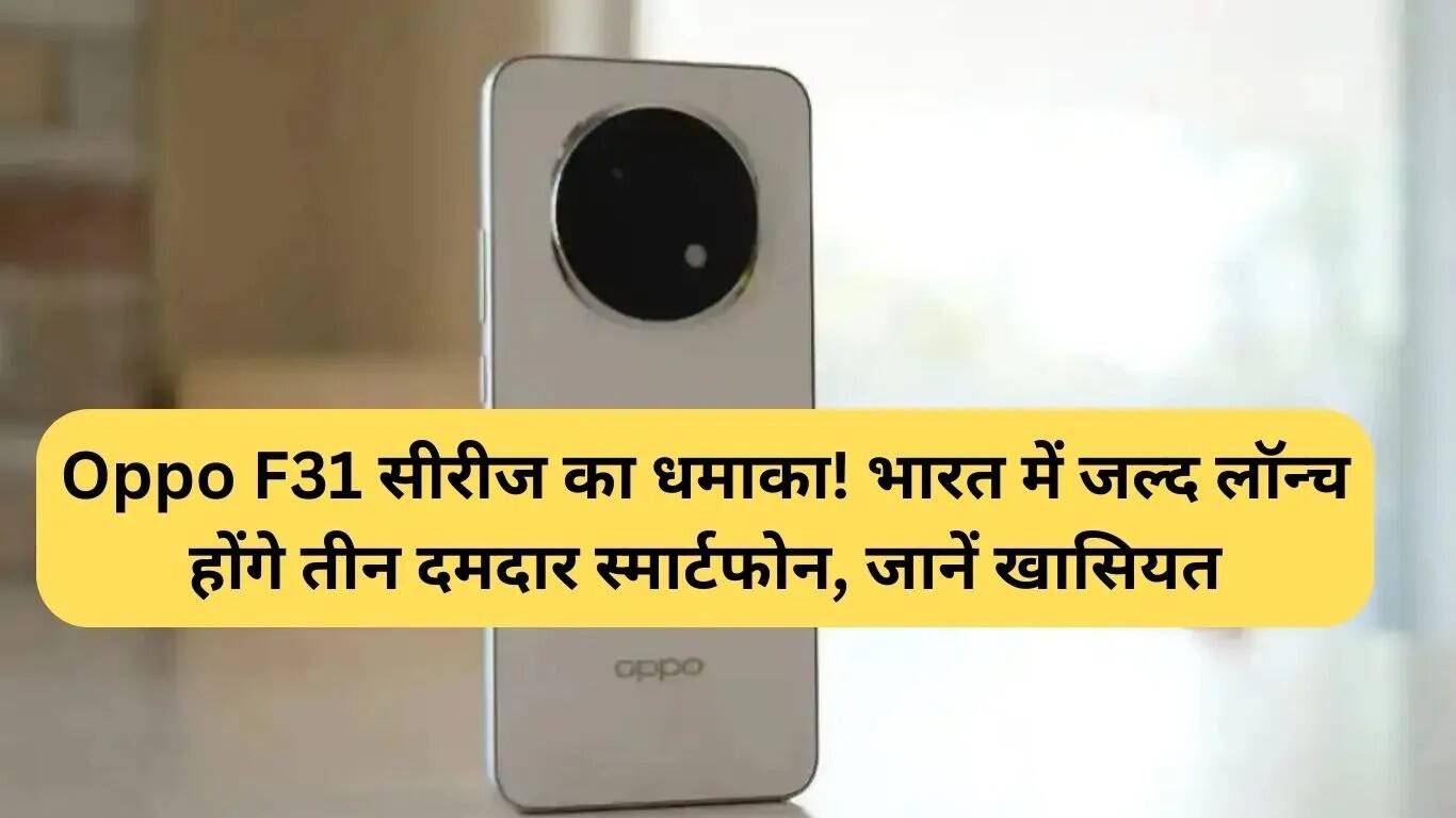 Oppo F31 सीरीज: भारत में जल्द लॉन्च होंगे तीन शानदार स्मार्टफोन