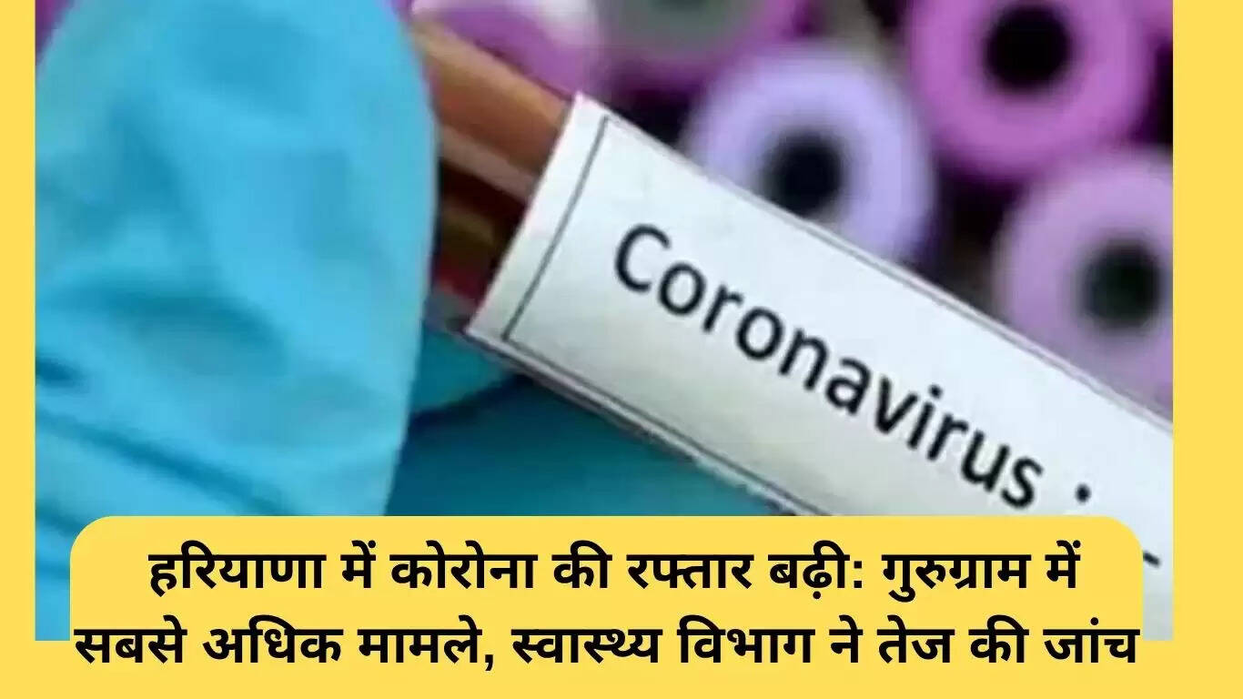 हरियाणा में कोरोना मामलों में वृद्धि: स्वास्थ्य विभाग की जांच तेज