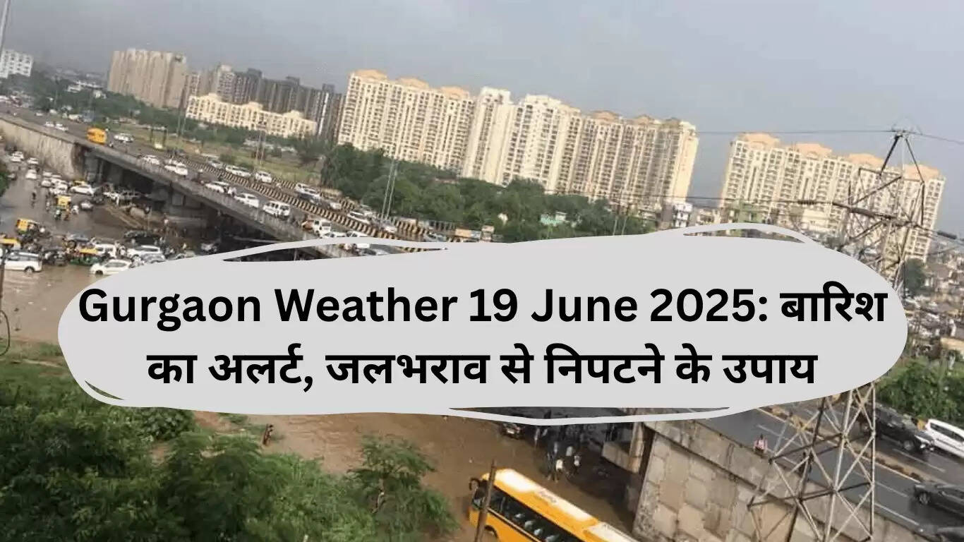 गुरुग्राम मौसम 19 जून 2025: बारिश की चेतावनी और जलभराव से निपटने के उपाय