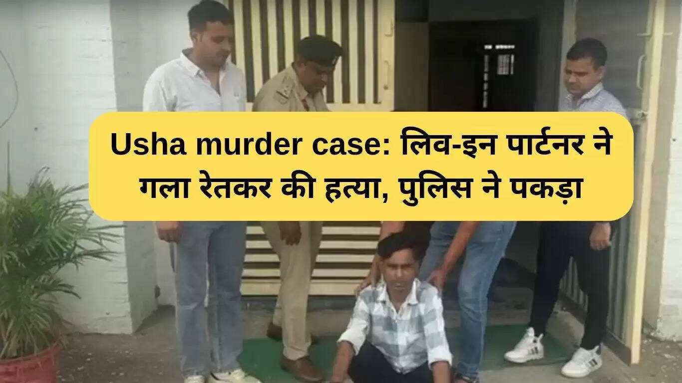 उषा हत्या मामले में लिव-इन पार्टनर गिरफ्तार, हत्या की वजह झगड़े