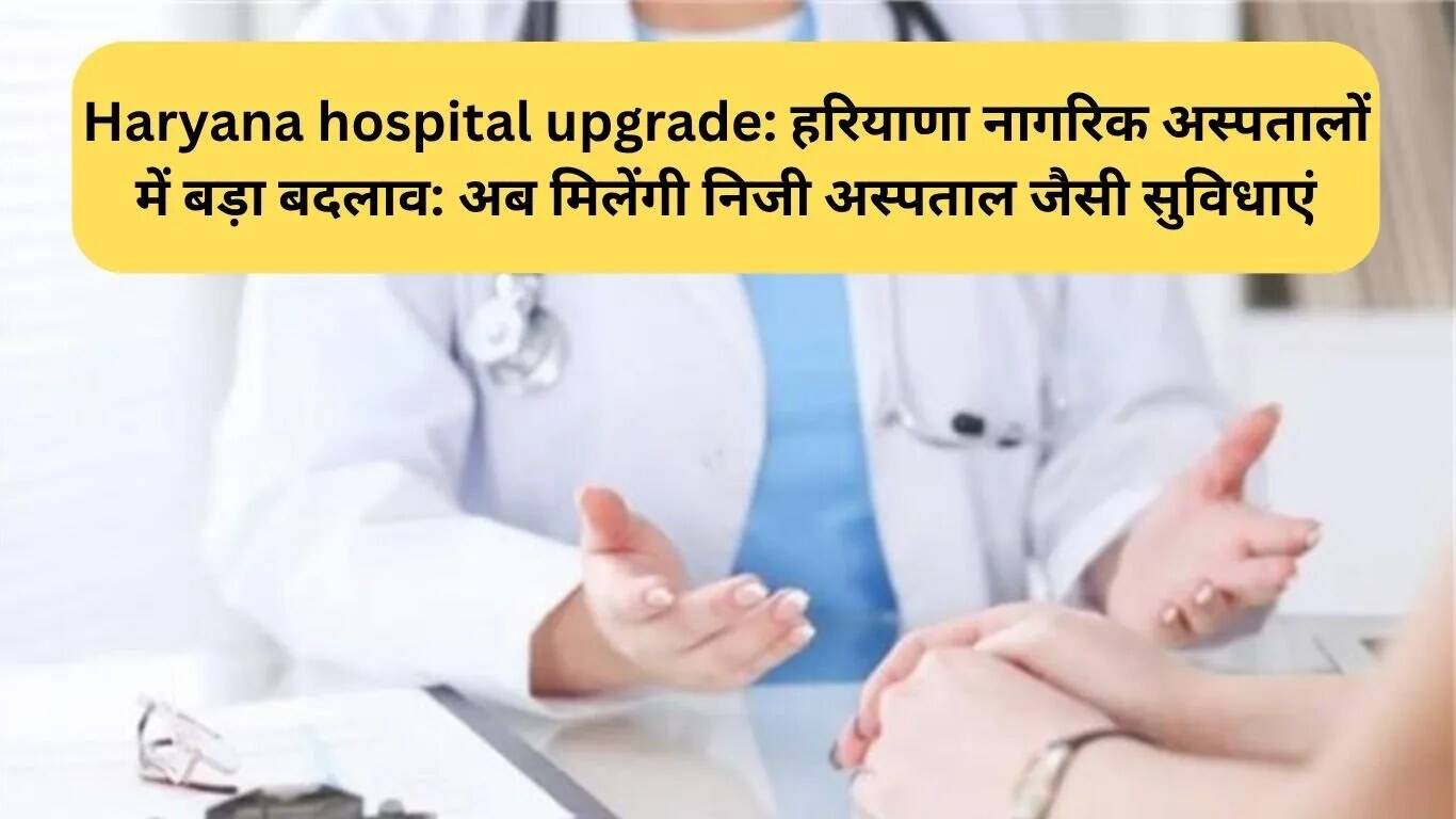 हरियाणा के अस्पतालों में सुधार: निजी अस्पतालों जैसी सुविधाएं अब उपलब्ध