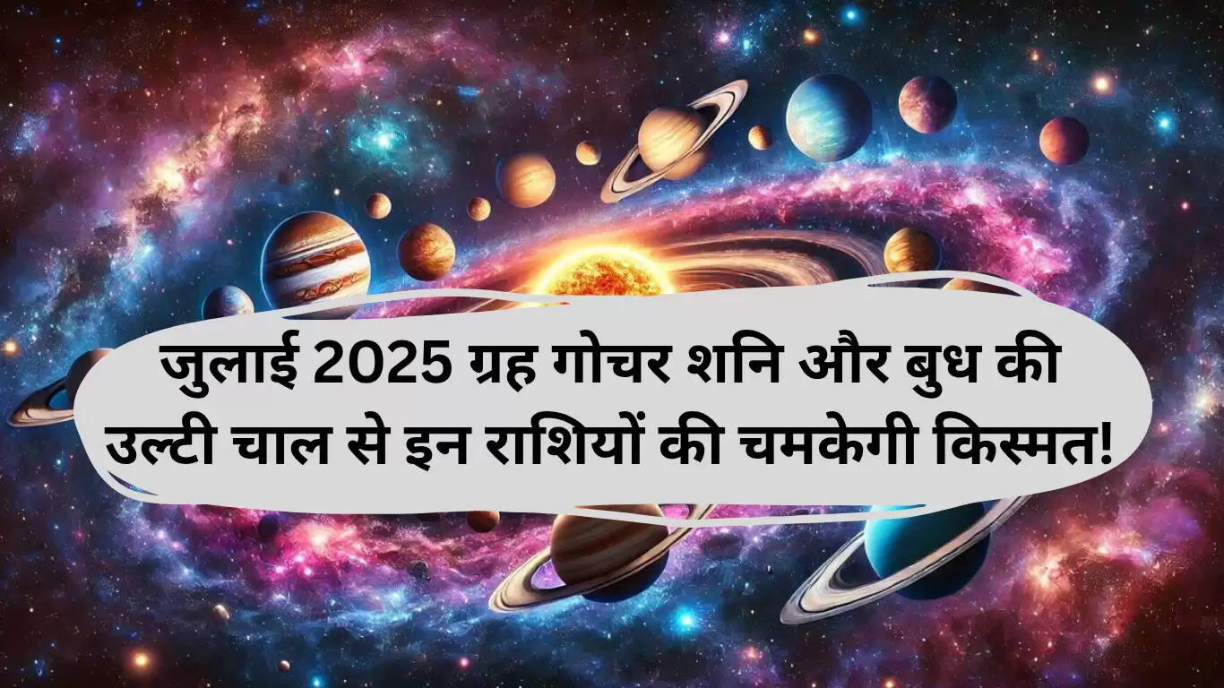 जुलाई 2025 ग्रह गोचर: शनि और बुध की वक्री चाल से चमकेंगी ये राशियां