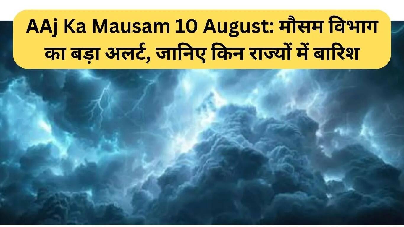 10 अगस्त का मौसम: बारिश का अलर्ट, जानें किन राज्यों में होगी भारी वर्षा