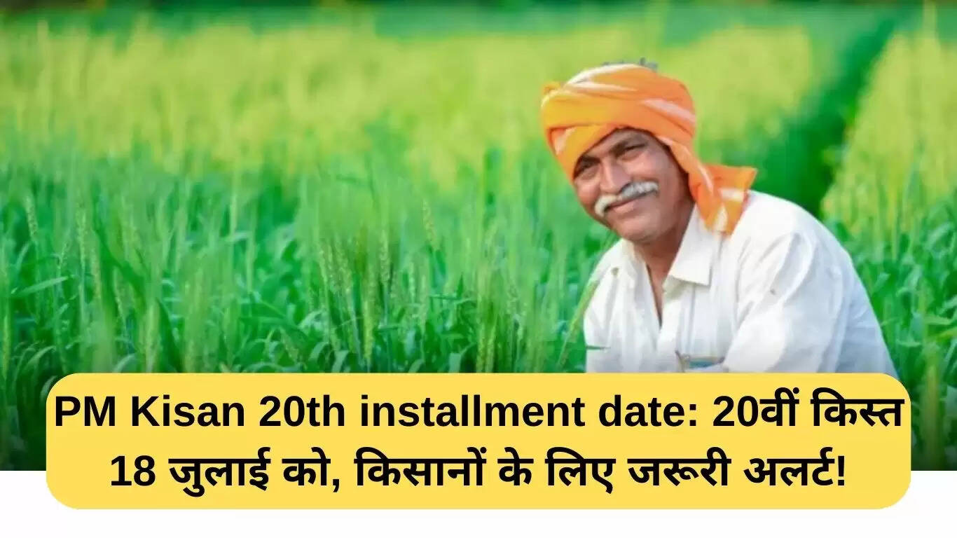 किसानों के लिए PM Kisan की 20वीं किस्त की तारीख: 18 जुलाई को मिलेगी राशि