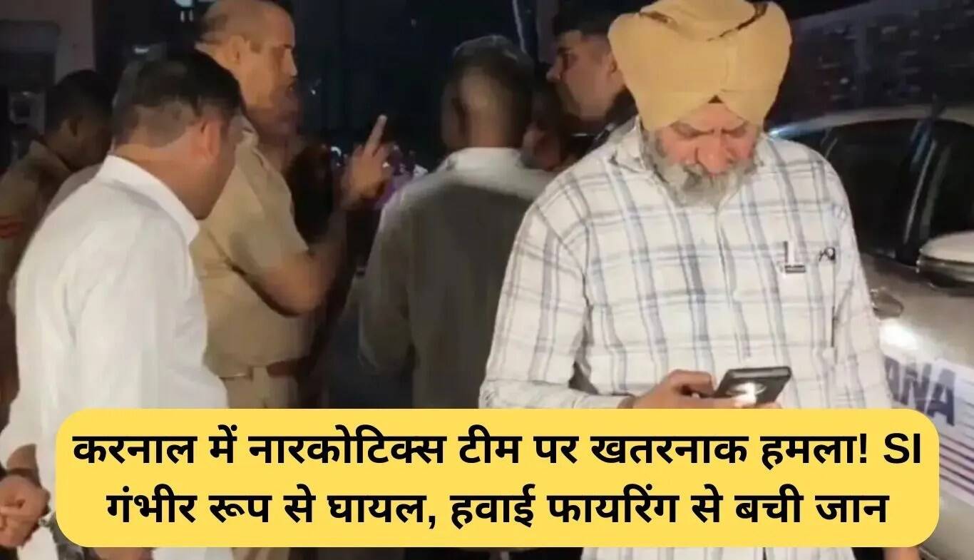 करनाल में नारकोटिक्स टीम पर जानलेवा हमला: सब-इंस्पेक्टर गंभीर रूप से घायल