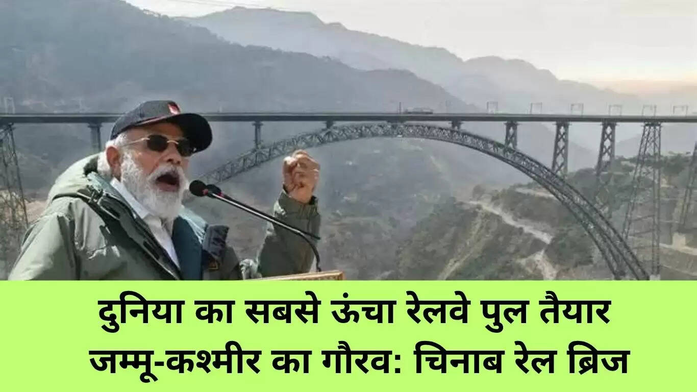 चिनाब रेल ब्रिज: जम्मू और कश्मीर का गर्व