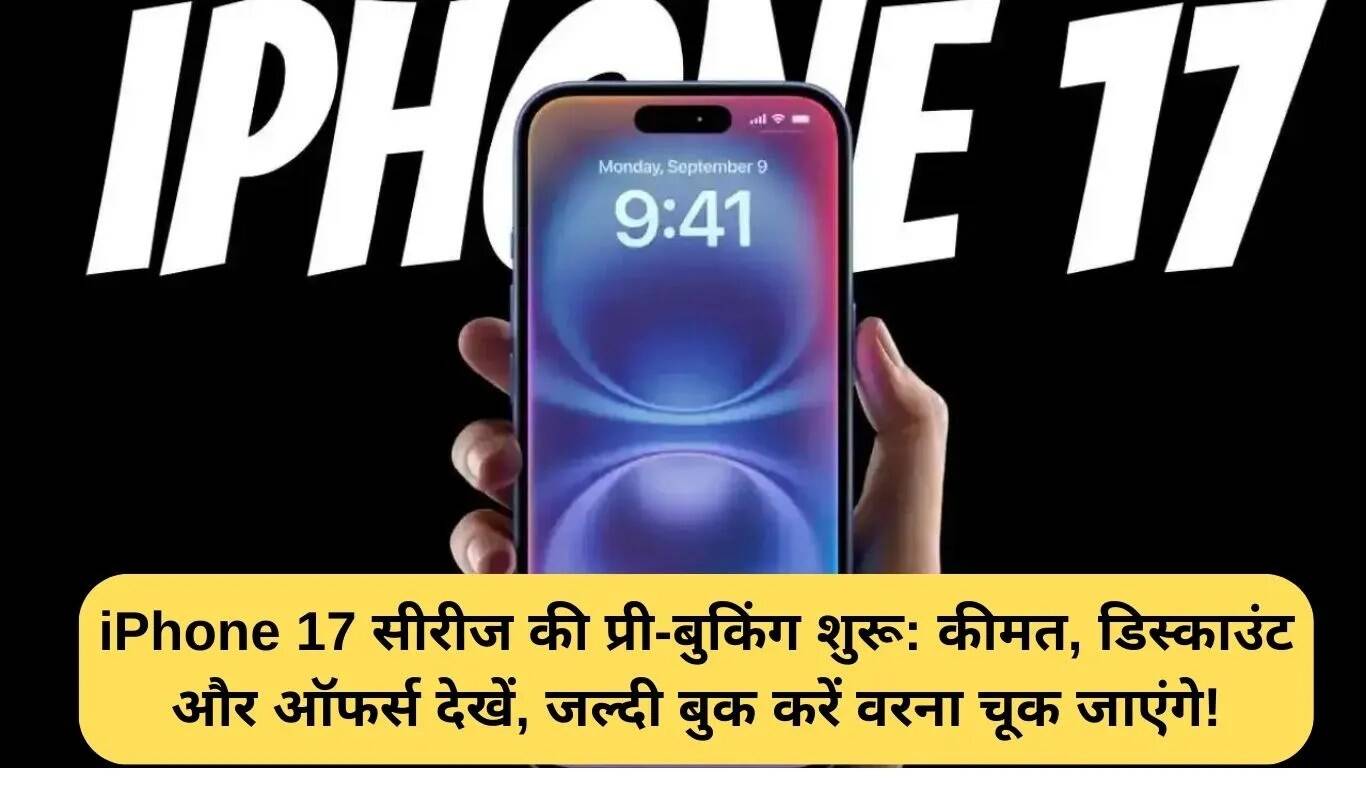 iPhone 17 सीरीज की प्री-बुकिंग भारत में शुरू: जानें कीमतें और ऑफर्स