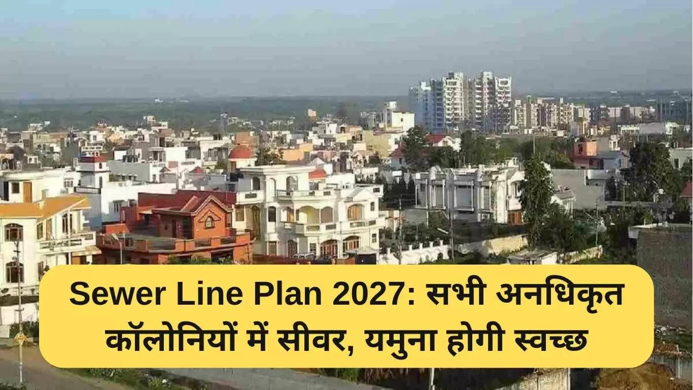 दिल्ली की सीवर लाइन योजना 2027: अनधिकृत कॉलोनियों में स्वच्छता का नया युग