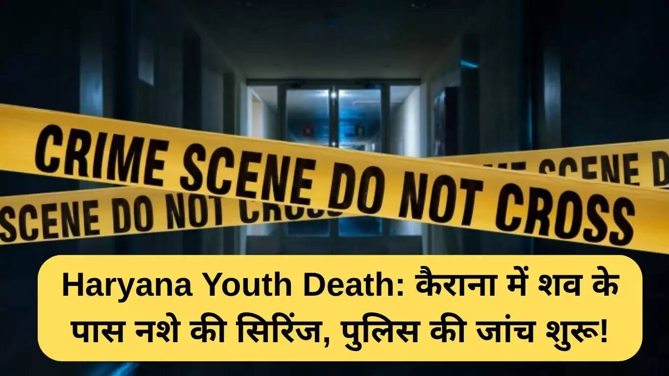 हरियाणा में युवक की संदिग्ध मौत: नशे की सिरिंज मिली शव के पास