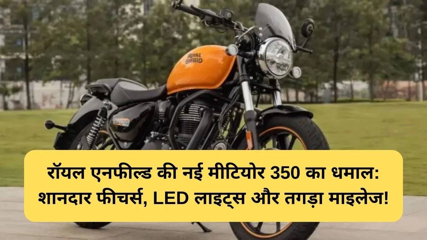 रॉयल एनफील्ड मीटियोर 350 का नया वर्जन लॉन्च, जानें कीमत और फीचर्स