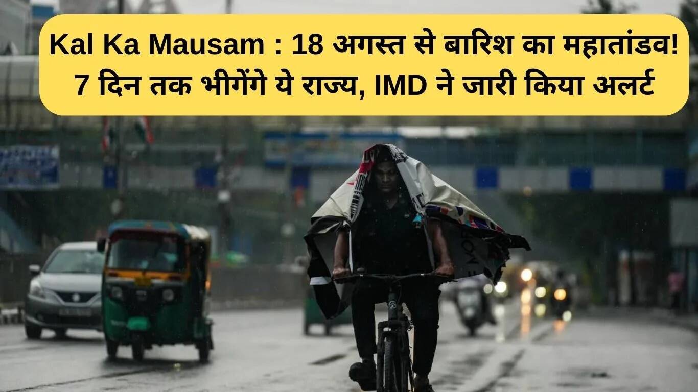 18 अगस्त से भारी बारिश का अलर्ट: इन राज्यों में 7 दिन तक रहेगा मौसम खराब