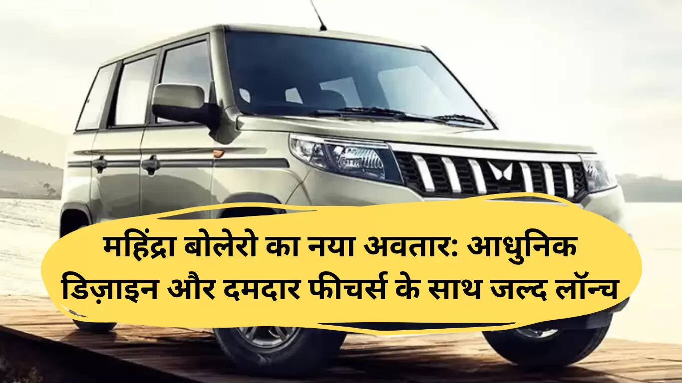 महिंद्रा बोलेरो का नया अवतार: आधुनिक डिज़ाइन और शक्तिशाली फीचर्स के साथ जल्द आ रहा है