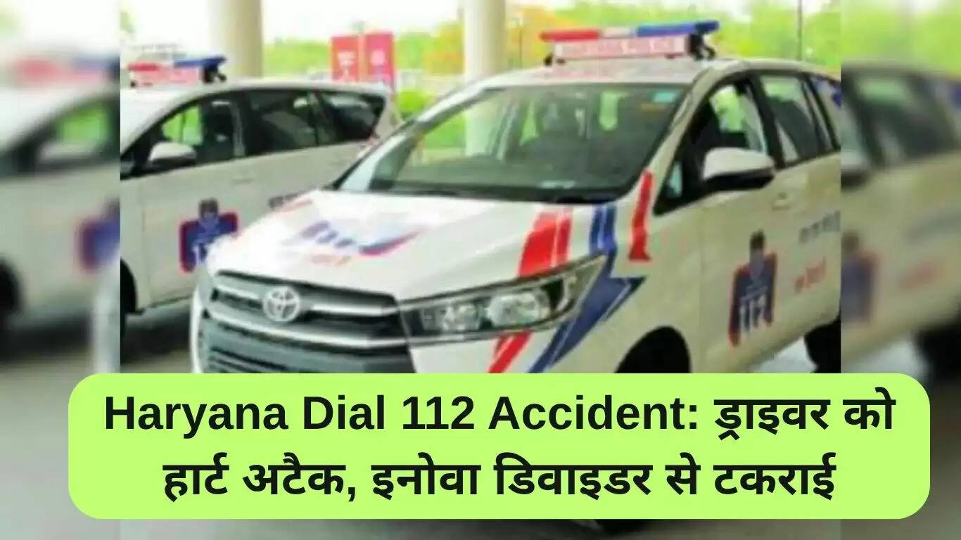 हरियाणा में डायल 112 हादसा: ड्राइवर को आया हार्ट अटैक, इनोवा ने डिवाइडर से टकराई